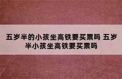 五岁半的小孩坐高铁要买票吗 五岁半小孩坐高铁要买票吗